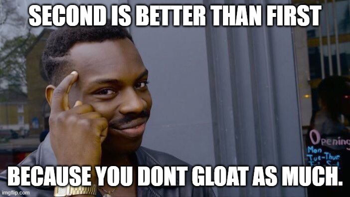 this is true. |  SECOND IS BETTER THAN FIRST; BECAUSE YOU DONT GLOAT AS MUCH. | image tagged in memes,roll safe think about it | made w/ Imgflip meme maker