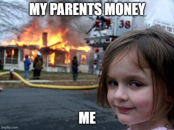 Disaster Girl Meme | MY PARENTS MONEY; ME | image tagged in memes,disaster girl | made w/ Imgflip meme maker