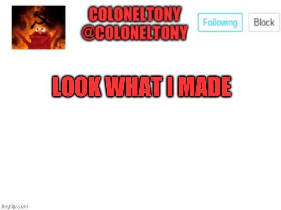 ColonelTony Announcement |  LOOK WHAT I MADE | image tagged in coloneltony announcement | made w/ Imgflip meme maker