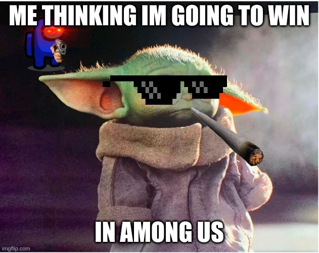 Sad Baby Yoda | ME THINKING IM GOING TO WIN; IN AMONG US | image tagged in sad baby yoda | made w/ Imgflip meme maker