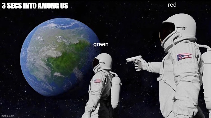 among us | 3 SECS INTO AMONG US; red; green | image tagged in memes,always has been | made w/ Imgflip meme maker