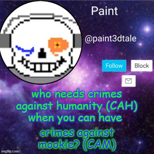 (y) same | who needs crimes against humanity (CAH)
when you can have; crimes against mookie? (CAM) | image tagged in paint announces | made w/ Imgflip meme maker