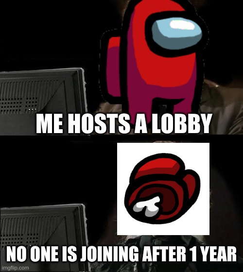 I'll Just Wait Here | ME HOSTS A LOBBY; NO ONE IS JOINING AFTER 1 YEAR | image tagged in memes,i'll just wait here | made w/ Imgflip meme maker