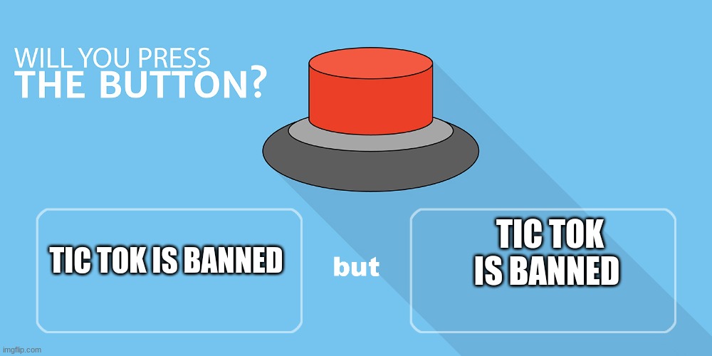 Not an issue | TIC TOK IS BANNED; TIC TOK IS BANNED | image tagged in would you press the button | made w/ Imgflip meme maker