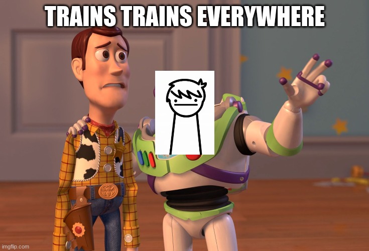 X, X Everywhere | TRAINS TRAINS EVERYWHERE | image tagged in memes,x x everywhere,asdf,trains | made w/ Imgflip meme maker
