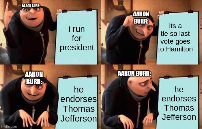 Burr's Plan | AARON BURR:; AARON BURR:; i run for president; its a tie so last vote goes to Hamilton; AARON BURR:; AARON BURR:; he endorses Thomas Jefferson; he endorses Thomas Jefferson | image tagged in memes,gru's plan,hamiltonmusical | made w/ Imgflip meme maker