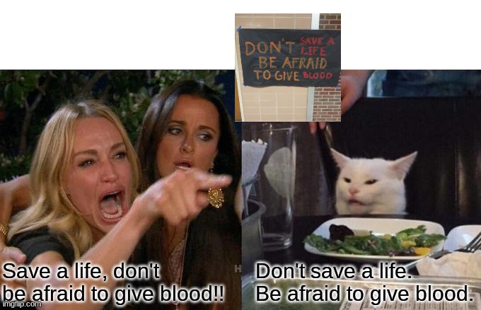 Woman Yelling At Cat Meme | Save a life, don't be afraid to give blood!! Don't save a life. Be afraid to give blood. | image tagged in memes,woman yelling at cat | made w/ Imgflip meme maker