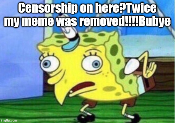 WHAT HAPPENED TO FREE SPEECH?????? | Censorship on here?Twice my meme was removed!!!!Bubye | image tagged in memes,mocking spongebob | made w/ Imgflip meme maker