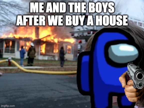 ME AND THE BOYS AFTER WE BUY A HOUSE | image tagged in among us | made w/ Imgflip meme maker