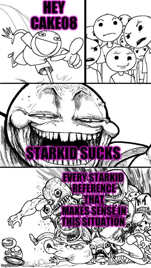 Hey Internet Meme | HEY CAKE08; STARKID SUCKS; EVERY STARKID 
REFERENCE THAT MAKES SENSE IN THIS SITUATION | image tagged in memes,hey internet | made w/ Imgflip meme maker
