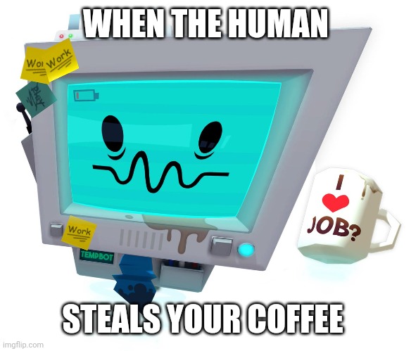 Tempbot |  WHEN THE HUMAN; STEALS YOUR COFFEE | image tagged in tempbot | made w/ Imgflip meme maker