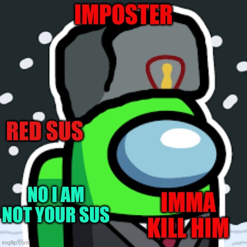 among us be like | IMPOSTER; RED SUS; NO I AM NOT YOUR SUS; IMMA KILL HIM | image tagged in among us | made w/ Imgflip meme maker