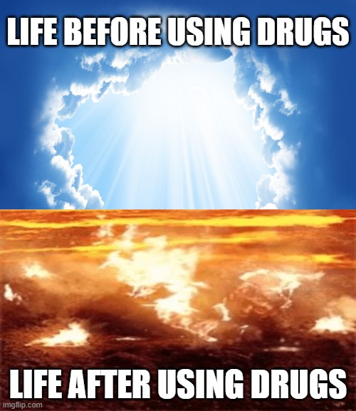LIFE BEFORE USING DRUGS; LIFE AFTER USING DRUGS | image tagged in saynotodrugs | made w/ Imgflip meme maker