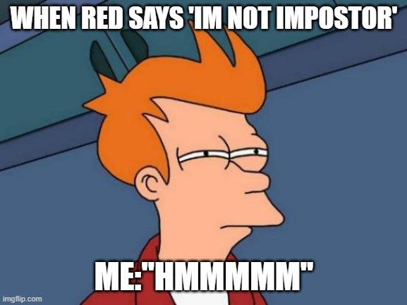 Futurama Fry | WHEN RED SAYS 'IM NOT IMPOSTOR'; ME:"HMMMMM" | image tagged in memes,futurama fry | made w/ Imgflip meme maker
