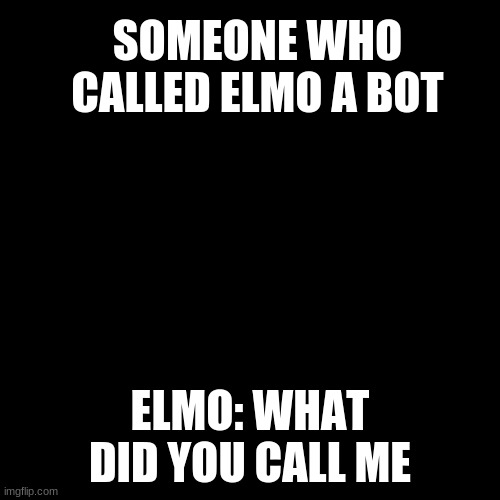 Elmo wrestling | SOMEONE WHO CALLED ELMO A BOT; ELMO: WHAT DID YOU CALL ME | image tagged in elmo wrestling | made w/ Imgflip meme maker