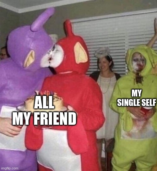 MY SINGLE SELF; ALL MY FRIEND | image tagged in single life | made w/ Imgflip meme maker