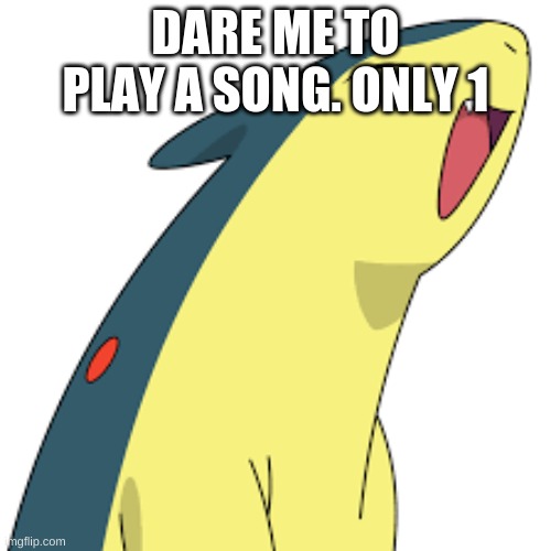 Happy Quilava | DARE ME TO PLAY A SONG. ONLY 1 | image tagged in happy quilava | made w/ Imgflip meme maker