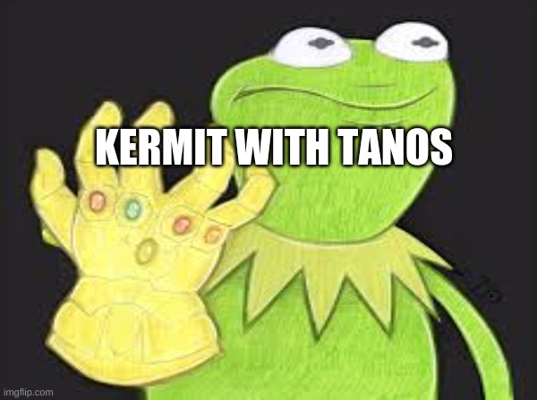 KERMIT WITH TANOS | image tagged in kermit the frog | made w/ Imgflip meme maker