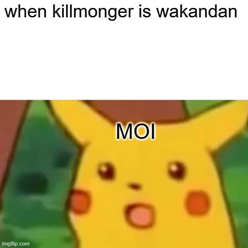 Surprised Pikachu Meme | when killmonger is wakandan; MOI | image tagged in memes,surprised pikachu | made w/ Imgflip meme maker