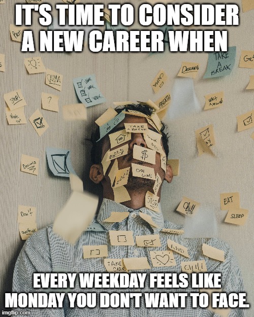 When every weekday feels like a Monday | IT'S TIME TO CONSIDER A NEW CAREER WHEN; EVERY WEEKDAY FEELS LIKE MONDAY YOU DON'T WANT TO FACE. | image tagged in work,monday | made w/ Imgflip meme maker