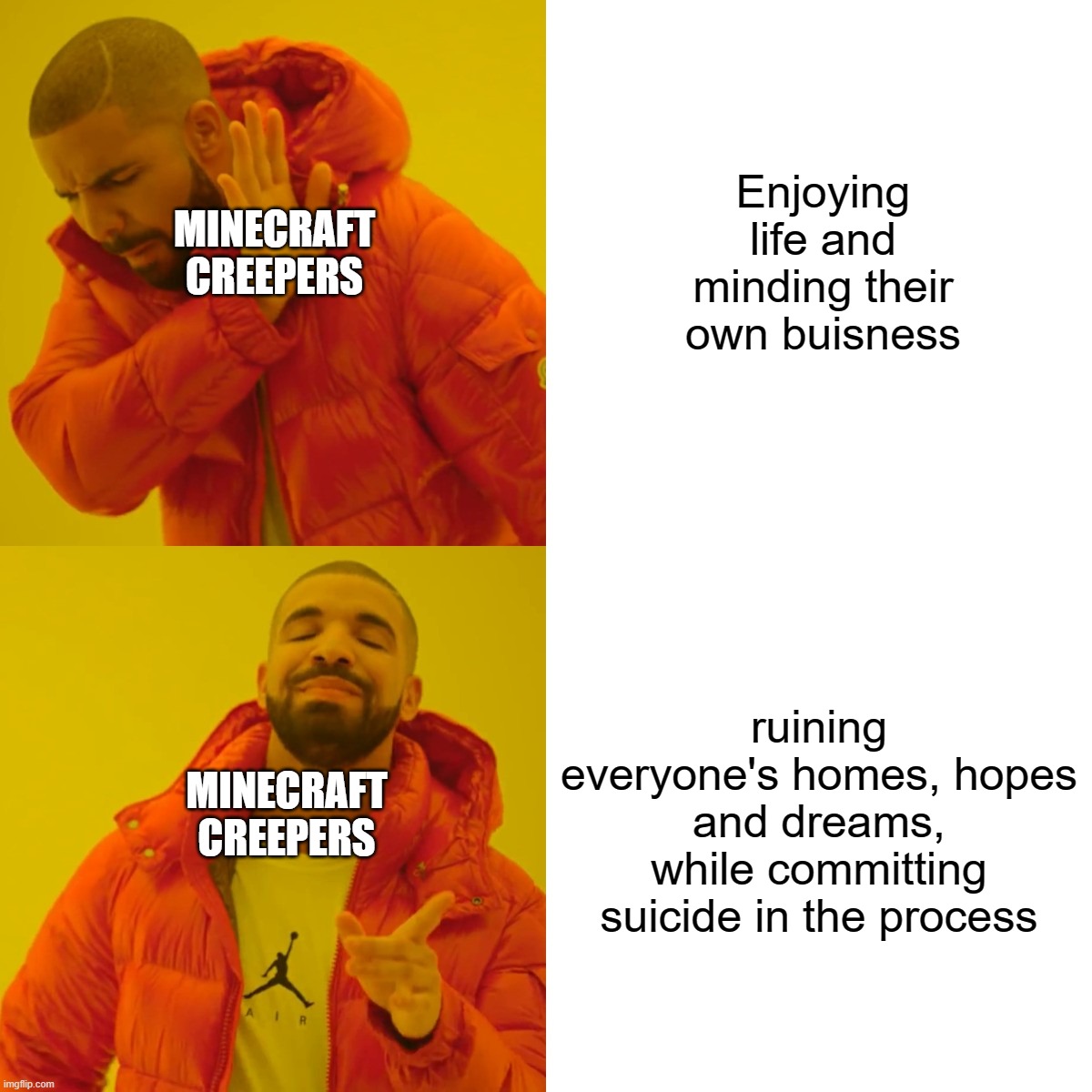Drake Hotline Bling Meme | Enjoying life and minding their own buisness; MINECRAFT
CREEPERS; ruining everyone's homes, hopes and dreams, while committing suicide in the process; MINECRAFT
CREEPERS | image tagged in memes,drake hotline bling | made w/ Imgflip meme maker