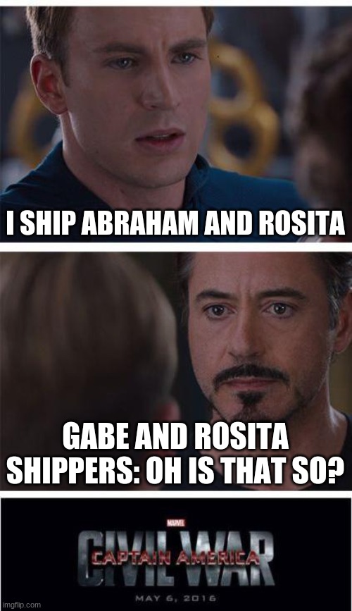 Marvel Civil War 1 | I SHIP ABRAHAM AND ROSITA; GABE AND ROSITA SHIPPERS: OH IS THAT SO? | image tagged in memes,marvel civil war 1 | made w/ Imgflip meme maker