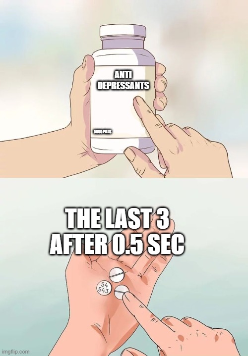 Hard To Swallow Pills | ANTI DEPRESSANTS; 5000 PILLS; THE LAST 3 AFTER 0.5 SEC | image tagged in memes,hard to swallow pills | made w/ Imgflip meme maker