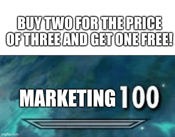 BUY TWO FOR THE PRICE OF THREE AND GET ONE FREE! MARKETING | image tagged in blank white template,skyrim skill meme,marketing | made w/ Imgflip meme maker