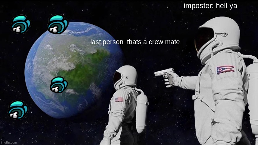 Always Has Been Meme | imposter: hell ya; last person  thats a crew mate | image tagged in memes,always has been | made w/ Imgflip meme maker