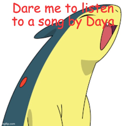 Happy Quilava | Dare me to listen to a song by Daya | image tagged in happy quilava | made w/ Imgflip meme maker