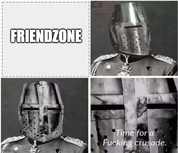 its time for a crusade v2 | FRIENDZONE | image tagged in its time for a crusade v2 | made w/ Imgflip meme maker