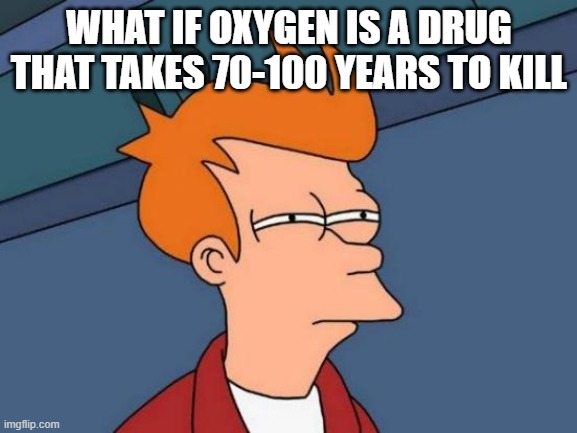 Futurama Fry Meme | WHAT IF OXYGEN IS A DRUG THAT TAKES 70-100 YEARS TO KILL | image tagged in memes,futurama fry | made w/ Imgflip meme maker
