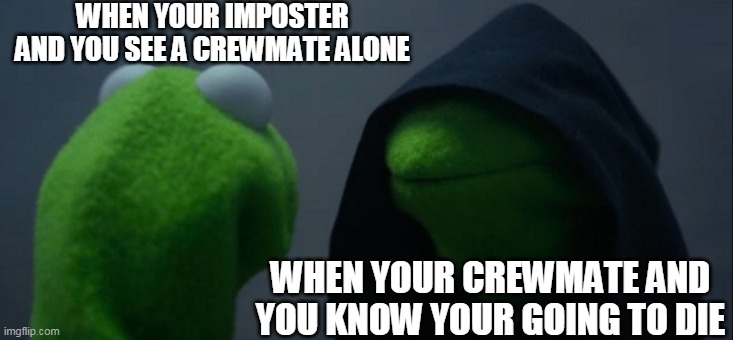 Evil Kermit | WHEN YOUR IMPOSTER AND YOU SEE A CREWMATE ALONE; WHEN YOUR CREWMATE AND YOU KNOW YOUR GOING TO DIE | image tagged in memes,evil kermit | made w/ Imgflip meme maker