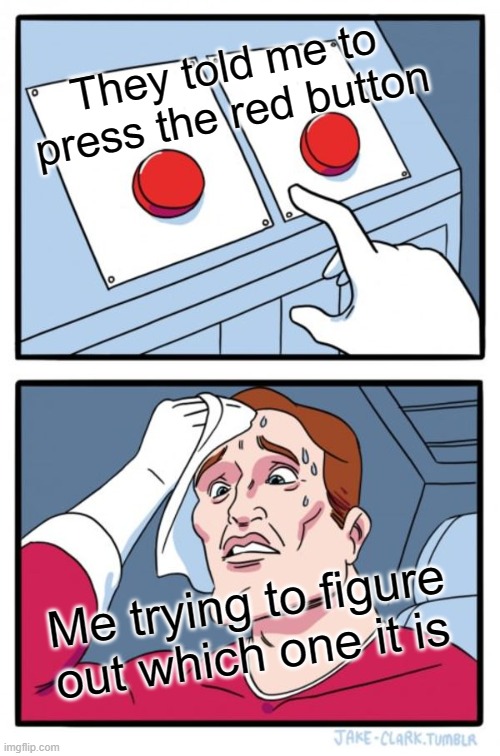 Two Buttons Meme | They told me to press the red button; Me trying to figure out which one it is | image tagged in memes,two buttons | made w/ Imgflip meme maker