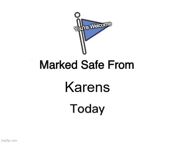 Karens Suck. Period. | You're Welcome; Karens | image tagged in memes,marked safe from | made w/ Imgflip meme maker
