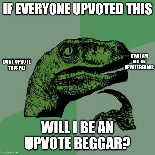 Philosoraptor Meme | IF EVERYONE UPVOTED THIS; BTW I AM NOT AN UPVOTE BEGGAR; DONT UPVOTE THIS PLZ; WILL I BE AN UPVOTE BEGGAR? | image tagged in memes,philosoraptor | made w/ Imgflip meme maker