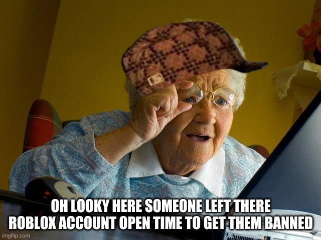 this sucks | OH LOOKY HERE SOMEONE LEFT THERE ROBLOX ACCOUNT OPEN TIME TO GET THEM BANNED | image tagged in memes,grandma finds the internet | made w/ Imgflip meme maker