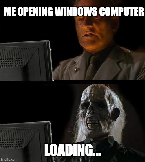 I hate Windows (Please upvote!) | ME OPENING WINDOWS COMPUTER; LOADING... | image tagged in memes,i'll just wait here | made w/ Imgflip meme maker