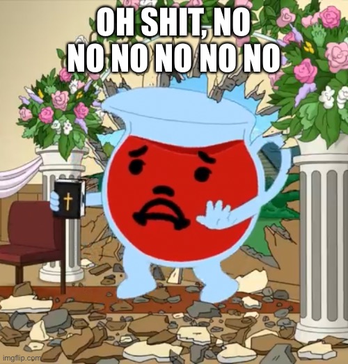 Kool Aid Guy with Bible | OH SHIT, NO NO NO NO NO NO | image tagged in kool aid guy with bible | made w/ Imgflip meme maker
