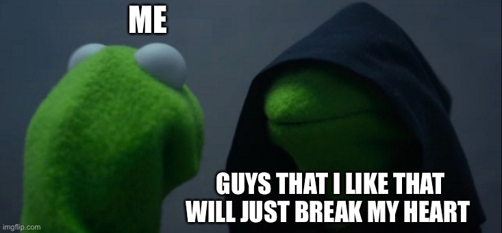 Guys suck | ME; GUYS THAT I LIKE THAT WILL JUST BREAK MY HEART | image tagged in memes,evil kermit | made w/ Imgflip meme maker