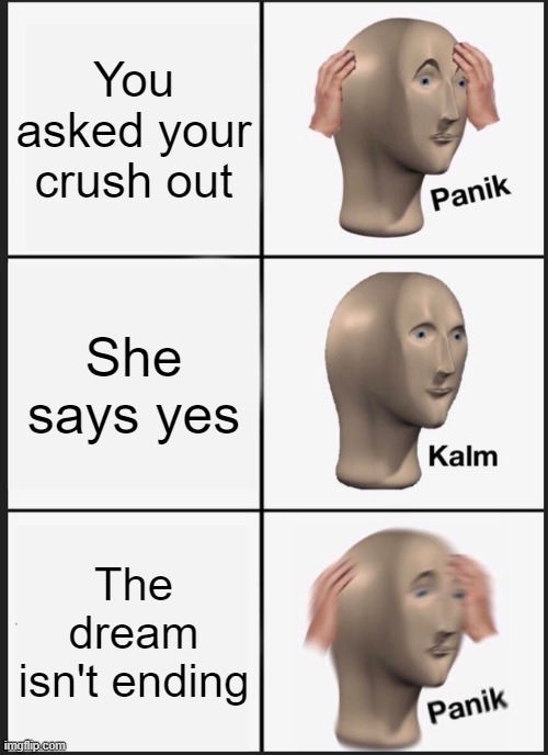 Panik Kalm Panik Meme | You asked your crush out; She says yes; The dream isn't ending | image tagged in memes,panik kalm panik | made w/ Imgflip meme maker