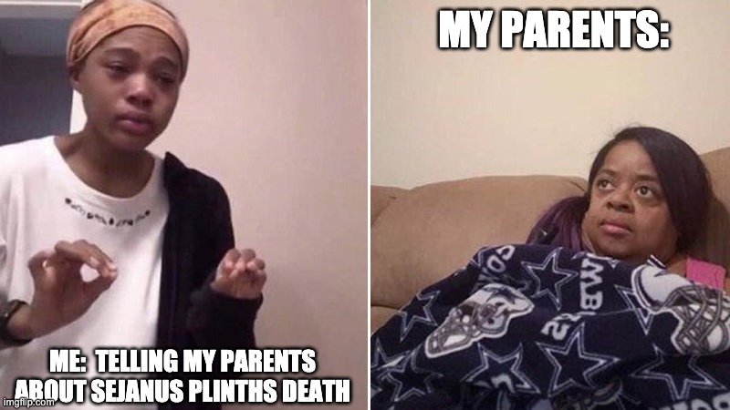 Sejanus WHYYYYY | MY PARENTS:; ME:  TELLING MY PARENTS ABOUT SEJANUS PLINTHS DEATH | image tagged in me explaining to my mom | made w/ Imgflip meme maker