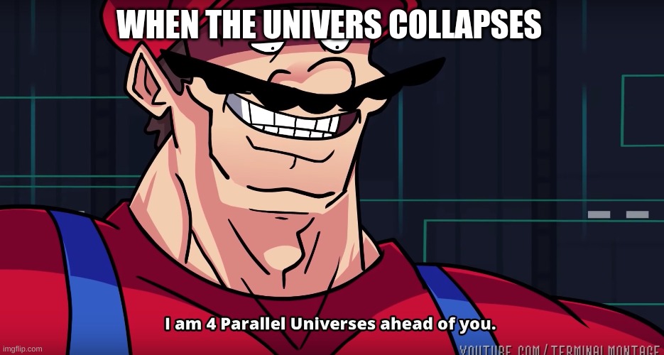 Mario I am four parallel universes ahead of you | WHEN THE UNIVERS COLLAPSES | image tagged in mario i am four parallel universes ahead of you | made w/ Imgflip meme maker