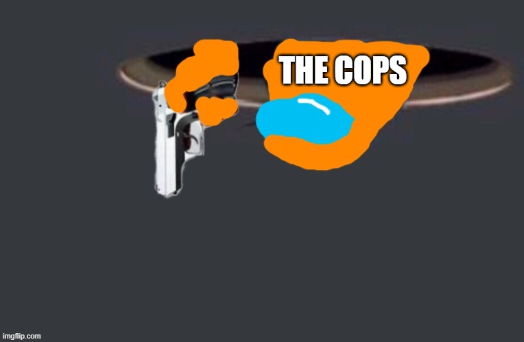 orange has a gun | THE COPS | image tagged in orange has a gun | made w/ Imgflip meme maker