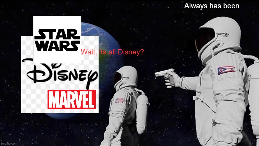 Disney is a Zombie change my mind | Always has been; Wait, its all Disney? | image tagged in memes,always has been | made w/ Imgflip meme maker