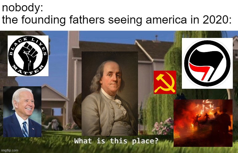 What is this place | nobody:
the founding fathers seeing america in 2020: | image tagged in what is this place | made w/ Imgflip meme maker