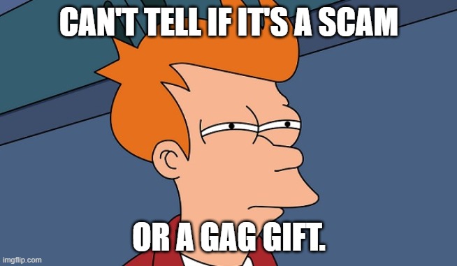 Scam or Gag Gift | CAN'T TELL IF IT'S A SCAM; OR A GAG GIFT. | image tagged in can't tell if,scam,gag,gag gift | made w/ Imgflip meme maker