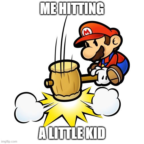 Mario Hammer Smash | ME HITTING; A LITTLE KID | image tagged in memes,mario hammer smash | made w/ Imgflip meme maker