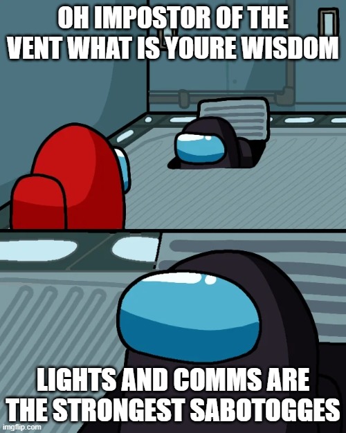 impostor of the vent | OH IMPOSTOR OF THE VENT WHAT IS YOURE WISDOM; LIGHTS AND COMMS ARE THE STRONGEST SABOTOGGES | image tagged in impostor of the vent | made w/ Imgflip meme maker