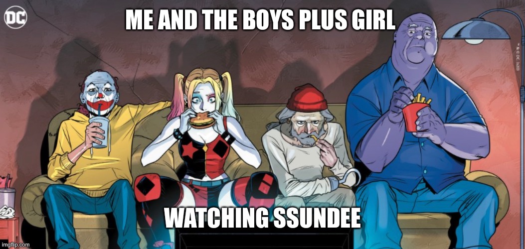 Me and the boys | ME AND THE BOYS PLUS GIRL; WATCHING SSUNDEE | image tagged in dc comics,memes,ssundee | made w/ Imgflip meme maker